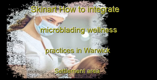 Skinart How to integrate microblading wellness practices in Warwick Settlement area | MicrobladingTraining | MicrobladingClasses | SkinartTraining-Canada
