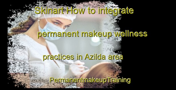 Skinart How to integrate permanent makeup wellness practices in Azilda area | PermanentmakeupTraining | PermanentmakeupClasses | SkinartTraining-Canada