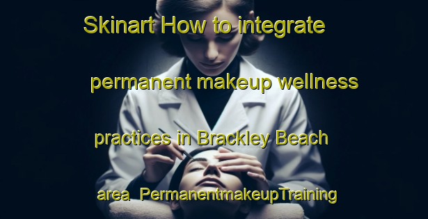 Skinart How to integrate permanent makeup wellness practices in Brackley Beach area | PermanentmakeupTraining | PermanentmakeupClasses | SkinartTraining-Canada