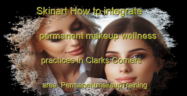 Skinart How to integrate permanent makeup wellness practices in Clarks Corners area | PermanentmakeupTraining | PermanentmakeupClasses | SkinartTraining-Canada