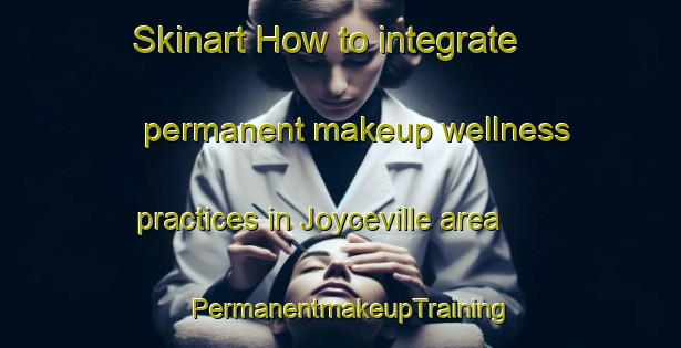 Skinart How to integrate permanent makeup wellness practices in Joyceville area | PermanentmakeupTraining | PermanentmakeupClasses | SkinartTraining-Canada