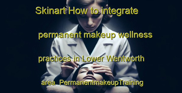 Skinart How to integrate permanent makeup wellness practices in Lower Wentworth area | PermanentmakeupTraining | PermanentmakeupClasses | SkinartTraining-Canada