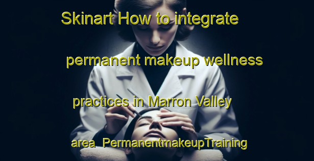 Skinart How to integrate permanent makeup wellness practices in Marron Valley area | PermanentmakeupTraining | PermanentmakeupClasses | SkinartTraining-Canada