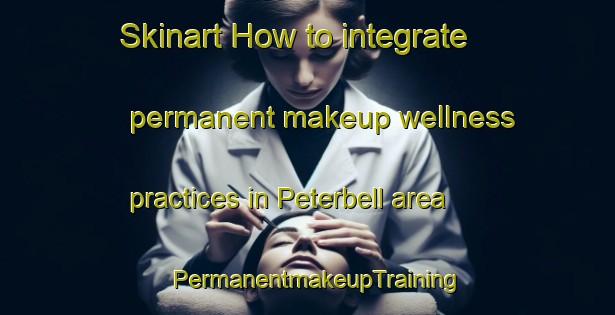 Skinart How to integrate permanent makeup wellness practices in Peterbell area | PermanentmakeupTraining | PermanentmakeupClasses | SkinartTraining-Canada