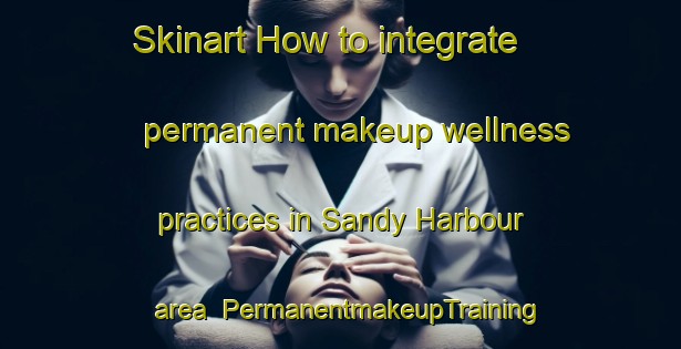 Skinart How to integrate permanent makeup wellness practices in Sandy Harbour area | PermanentmakeupTraining | PermanentmakeupClasses | SkinartTraining-Canada