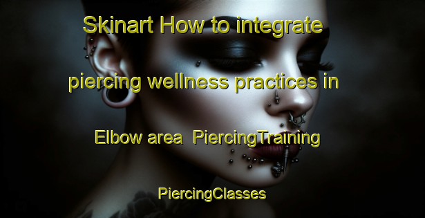 Skinart How to integrate piercing wellness practices in Elbow area | #PiercingTraining #PiercingClasses #SkinartTraining-Canada