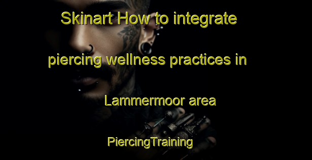 Skinart How to integrate piercing wellness practices in Lammermoor area | PiercingTraining | PiercingClasses | SkinartTraining-Canada