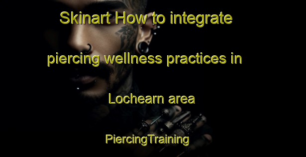Skinart How to integrate piercing wellness practices in Lochearn area | PiercingTraining | PiercingClasses | SkinartTraining-Canada