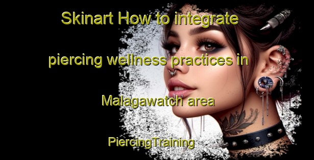 Skinart How to integrate piercing wellness practices in Malagawatch area | PiercingTraining | PiercingClasses | SkinartTraining-Canada