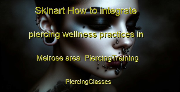 Skinart How to integrate piercing wellness practices in Melrose area | PiercingTraining | PiercingClasses | SkinartTraining-Canada