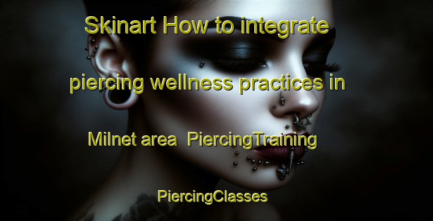 Skinart How to integrate piercing wellness practices in Milnet area | PiercingTraining | PiercingClasses | SkinartTraining-Canada