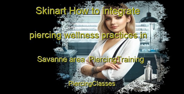 Skinart How to integrate piercing wellness practices in Savanne area | #PiercingTraining #PiercingClasses #SkinartTraining-Canada