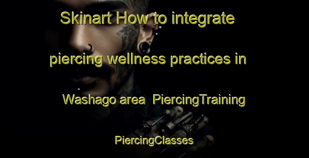 Skinart How to integrate piercing wellness practices in Washago area | #PiercingTraining #PiercingClasses #SkinartTraining-Canada