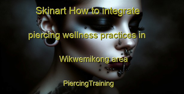 Skinart How to integrate piercing wellness practices in Wikwemikong area | PiercingTraining | PiercingClasses | SkinartTraining-Canada