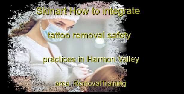 Skinart How to integrate tattoo removal safety practices in Harmon Valley area | RemovalTraining | RemovalClasses | SkinartTraining-Canada