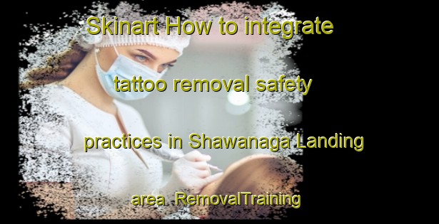 Skinart How to integrate tattoo removal safety practices in Shawanaga Landing area | RemovalTraining | RemovalClasses | SkinartTraining-Canada