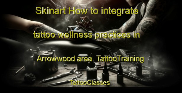 Skinart How to integrate tattoo wellness practices in Arrowwood area | TattooTraining | TattooClasses | SkinartTraining-Canada