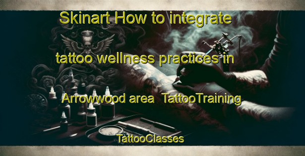 Skinart How to integrate tattoo wellness practices in Arrowwood area | TattooTraining | TattooClasses | SkinartTraining-Canada