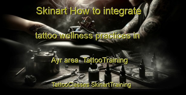 Skinart How to integrate tattoo wellness practices in Ayr area | #TattooTraining #TattooClasses #SkinartTraining-Canada