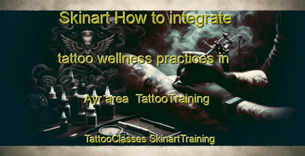 Skinart How to integrate tattoo wellness practices in Ayr area | #TattooTraining #TattooClasses #SkinartTraining-Canada