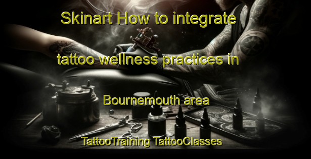 Skinart How to integrate tattoo wellness practices in Bournemouth area | #TattooTraining #TattooClasses #SkinartTraining-Canada