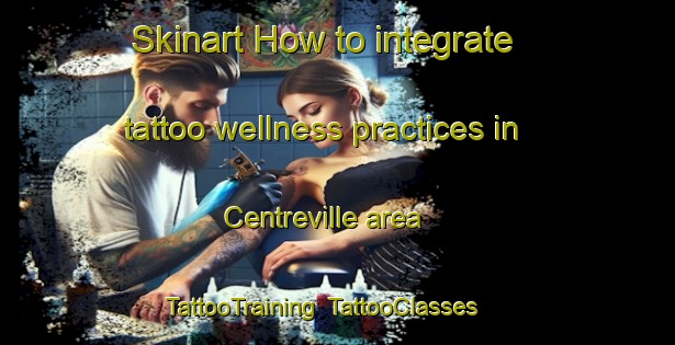 Skinart How to integrate tattoo wellness practices in Centreville area | TattooTraining | TattooClasses | SkinartTraining-Canada