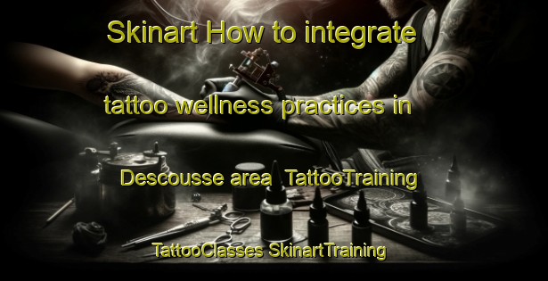 Skinart How to integrate tattoo wellness practices in Descousse area | #TattooTraining #TattooClasses #SkinartTraining-Canada