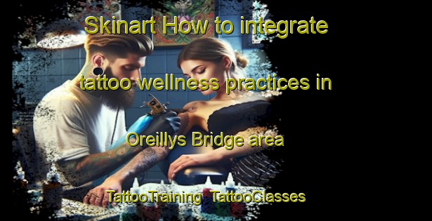 Skinart How to integrate tattoo wellness practices in Oreillys Bridge area | TattooTraining | TattooClasses | SkinartTraining-Canada