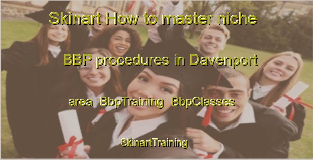 Skinart How to master niche BBP procedures in Davenport area | BbpTraining | BbpClasses | SkinartTraining-Canada