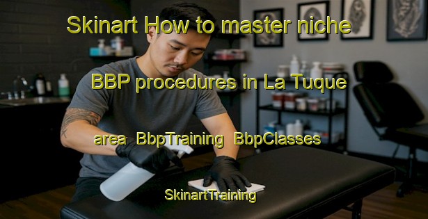 Skinart How to master niche BBP procedures in La Tuque area | BbpTraining | BbpClasses | SkinartTraining-Canada
