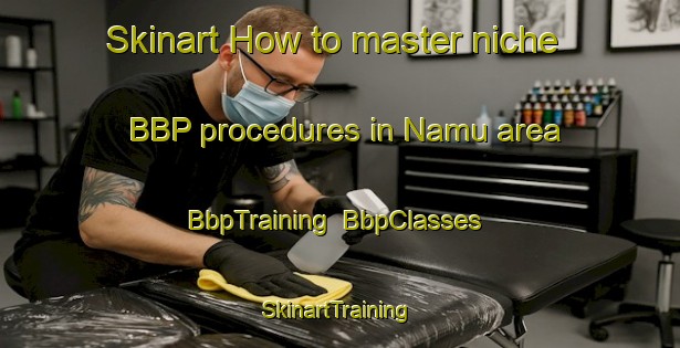 Skinart How to master niche BBP procedures in Namu area | BbpTraining | BbpClasses | SkinartTraining-Canada