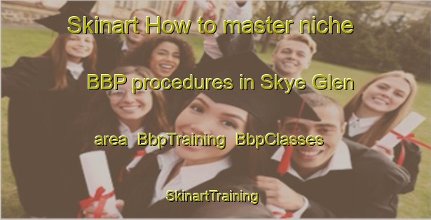 Skinart How to master niche BBP procedures in Skye Glen area | BbpTraining | BbpClasses | SkinartTraining-Canada