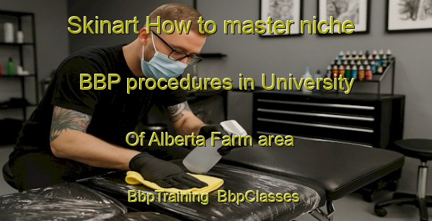 Skinart How to master niche BBP procedures in University Of Alberta Farm area | BbpTraining | BbpClasses | SkinartTraining-Canada