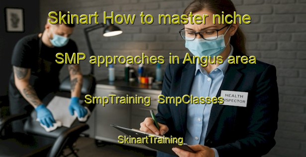 Skinart How to master niche SMP approaches in Angus area | SmpTraining | SmpClasses | SkinartTraining-Canada