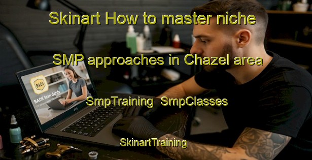 Skinart How to master niche SMP approaches in Chazel area | SmpTraining | SmpClasses | SkinartTraining-Canada