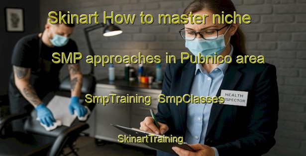 Skinart How to master niche SMP approaches in Pubnico area | SmpTraining | SmpClasses | SkinartTraining-Canada