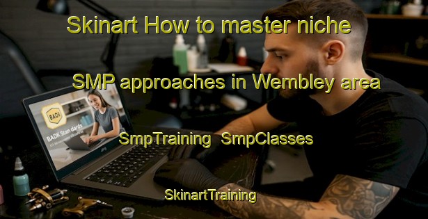 Skinart How to master niche SMP approaches in Wembley area | SmpTraining | SmpClasses | SkinartTraining-Canada