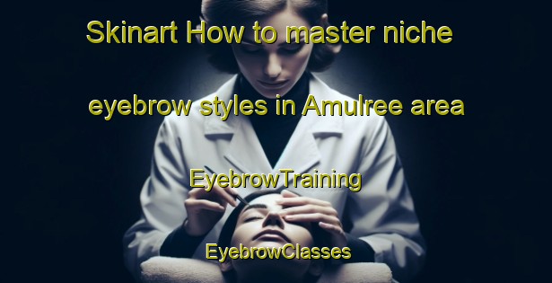 Skinart How to master niche eyebrow styles in Amulree area | EyebrowTraining | EyebrowClasses | SkinartTraining-Canada