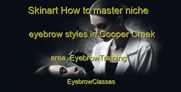 Skinart How to master niche eyebrow styles in Cooper Creek area | EyebrowTraining | EyebrowClasses | SkinartTraining-Canada