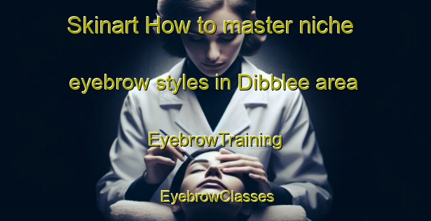 Skinart How to master niche eyebrow styles in Dibblee area | EyebrowTraining | EyebrowClasses | SkinartTraining-Canada