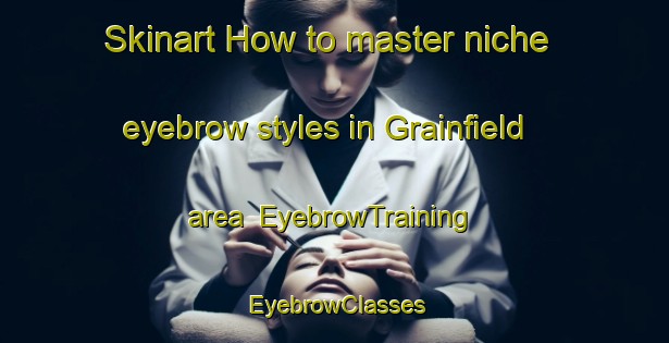 Skinart How to master niche eyebrow styles in Grainfield area | EyebrowTraining | EyebrowClasses | SkinartTraining-Canada