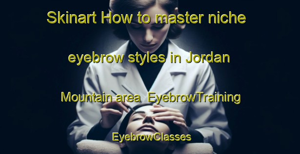 Skinart How to master niche eyebrow styles in Jordan Mountain area | EyebrowTraining | EyebrowClasses | SkinartTraining-Canada