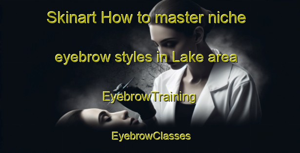 Skinart How to master niche eyebrow styles in Lake area | EyebrowTraining | EyebrowClasses | SkinartTraining-Canada