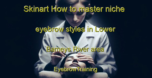 Skinart How to master niche eyebrow styles in Lower Barneys River area | EyebrowTraining | EyebrowClasses | SkinartTraining-Canada