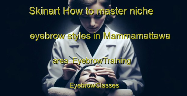 Skinart How to master niche eyebrow styles in Mammamattawa area | EyebrowTraining | EyebrowClasses | SkinartTraining-Canada