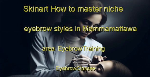 Skinart How to master niche eyebrow styles in Mammamattawa area | EyebrowTraining | EyebrowClasses | SkinartTraining-Canada