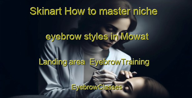 Skinart How to master niche eyebrow styles in Mowat Landing area | EyebrowTraining | EyebrowClasses | SkinartTraining-Canada