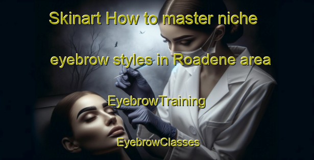 Skinart How to master niche eyebrow styles in Roadene area | EyebrowTraining | EyebrowClasses | SkinartTraining-Canada