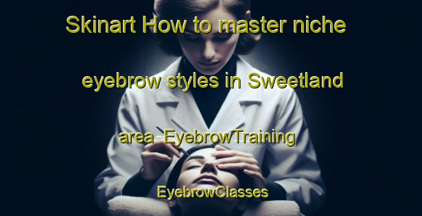 Skinart How to master niche eyebrow styles in Sweetland area | EyebrowTraining | EyebrowClasses | SkinartTraining-Canada
