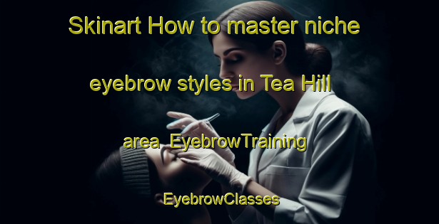 Skinart How to master niche eyebrow styles in Tea Hill area | EyebrowTraining | EyebrowClasses | SkinartTraining-Canada